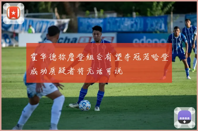 霍华德称詹登组合有望夺冠若哈登成功质疑者将无话可说