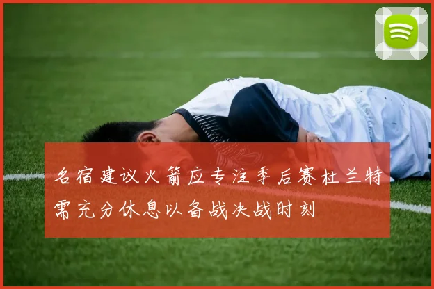 名宿建议火箭应专注季后赛杜兰特需充分休息以备战决战时刻