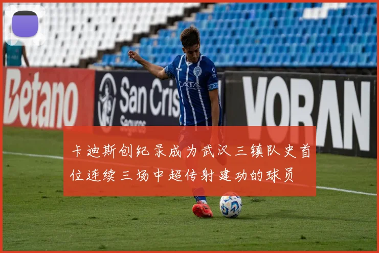 卡迪斯创纪录成为武汉三镇队史首位连续三场中超传射建功的球员