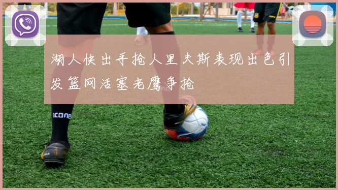 湖人快出手抢人里夫斯表现出色引发篮网活塞老鹰争抢