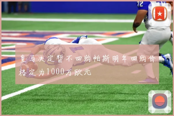 皇马决定暂不回购帕斯明年回购价格定为1000万欧元