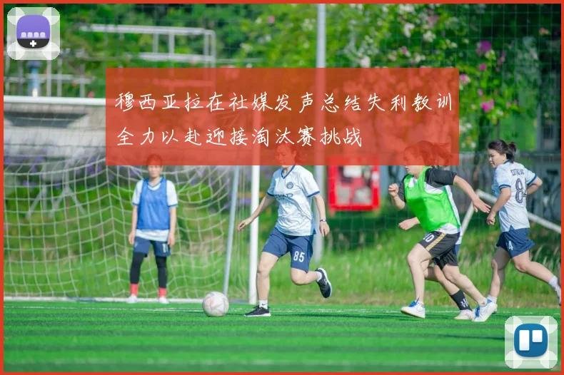 穆西亚拉在社媒发声总结失利教训全力以赴迎接淘汰赛挑战