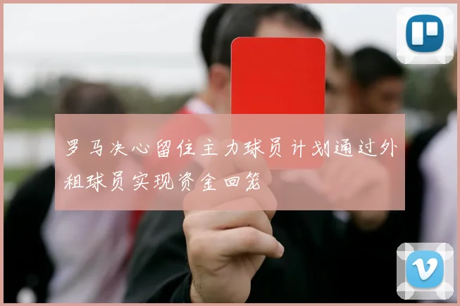 罗马决心留住主力球员计划通过外租球员实现资金回笼