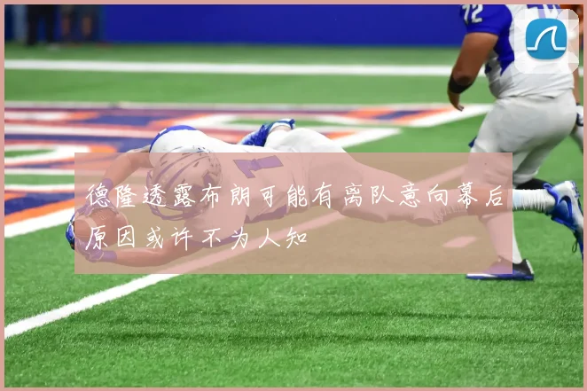 德隆透露布朗可能有离队意向幕后原因或许不为人知